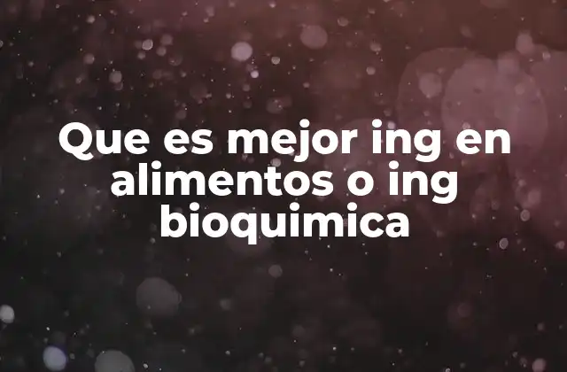 Que es Mejor Ing en Alimentos o Ing Bioquimica