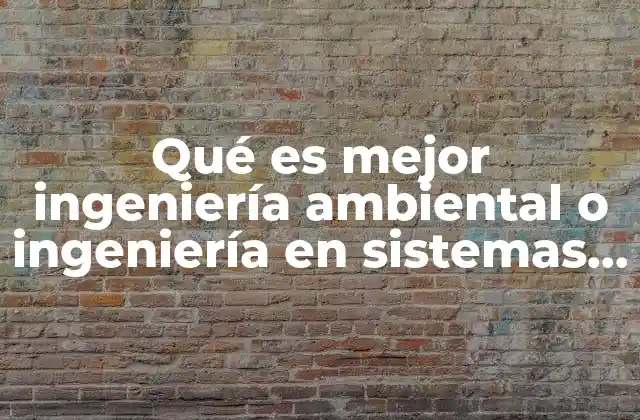Qué es Mejor Ingeniería Ambiental o Ingeniería en Sistemas Ambientales