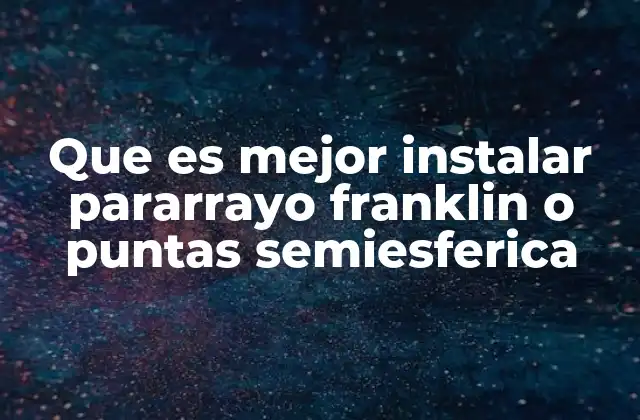 Que es Mejor Instalar Pararrayo Franklin o Puntas Semiesferica