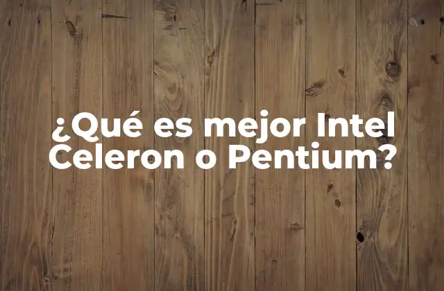 ¿qué es Mejor Intel Celeron o Pentium?