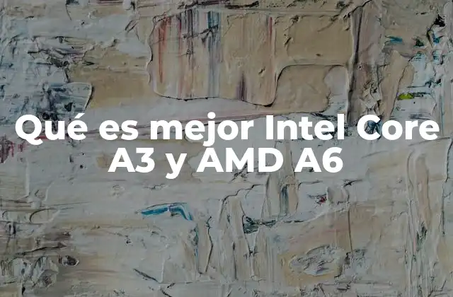 Qué es Mejor Intel Core A3 y Amd A6