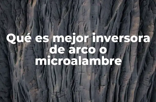 Qué es Mejor Inversora de Arco o Microalambre
