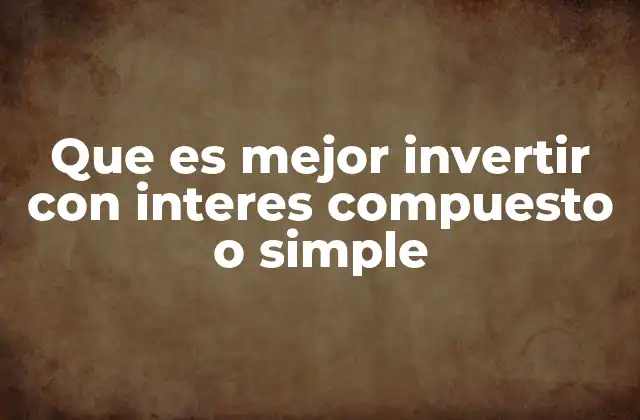 Que es Mejor Invertir con Interes Compuesto o Simple