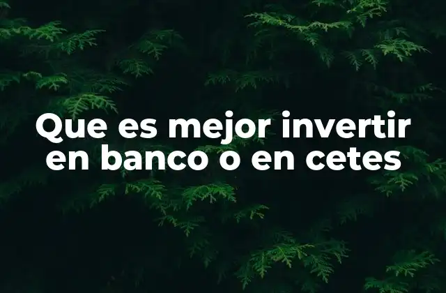 Que es Mejor Invertir en Banco o en Cetes
