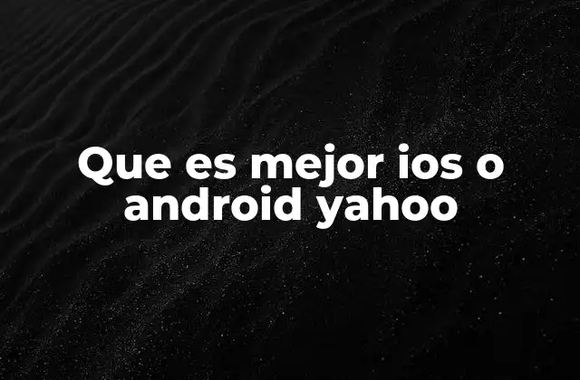 Que es Mejor Ios o Android Yahoo
