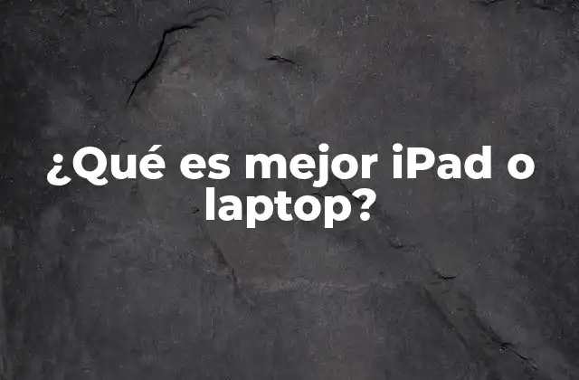 ¿qué es Mejor Ipad o Laptop?