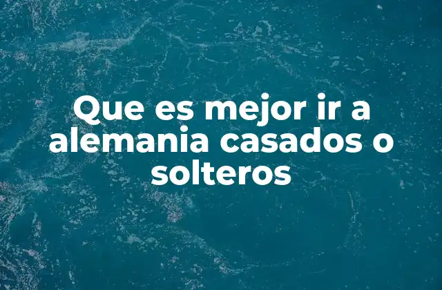 Que es Mejor Ir a Alemania Casados o Solteros 2 Vida en Alemania: ¿cómo afecta el estado civil?