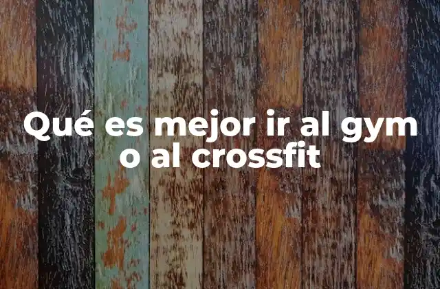 Qué es Mejor Ir Al Gym o Al Crossfit