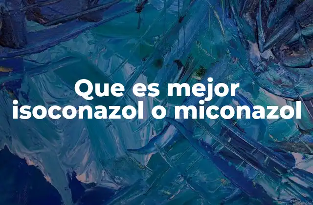 Que es Mejor Isoconazol o Miconazol