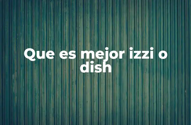 Que es Mejor Izzi o Dish