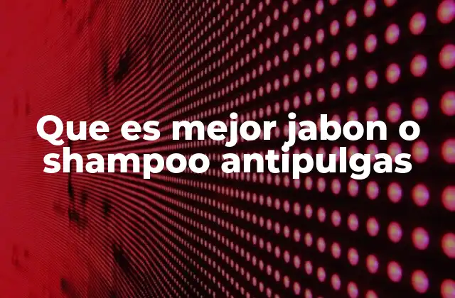 Que es Mejor Jabon o Shampoo Antipulgas