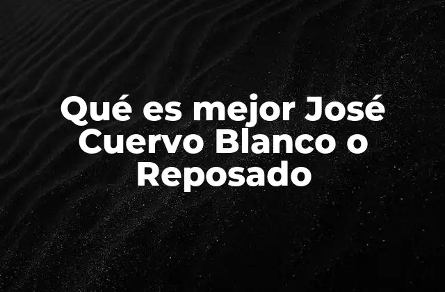 Qué es Mejor José Cuervo Blanco o Reposado