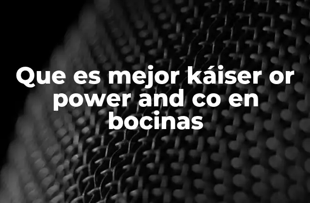 Que es Mejor Káiser Or Power And Co en Bocinas