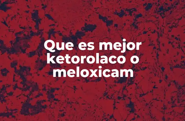 Que es Mejor Ketorolaco o Meloxicam