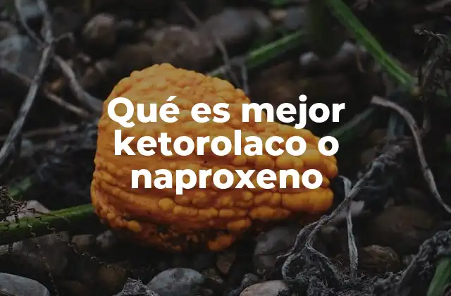 Qué es Mejor Ketorolaco o Naproxeno