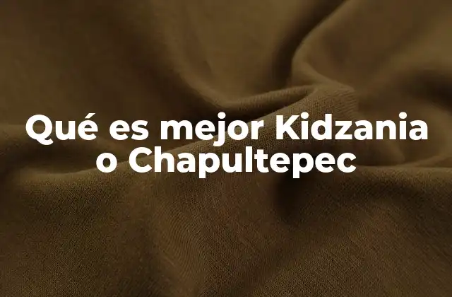 Qué es Mejor Kidzania o Chapultepec