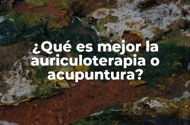 ¿qué es Mejor la Auriculoterapia o Acupuntura?