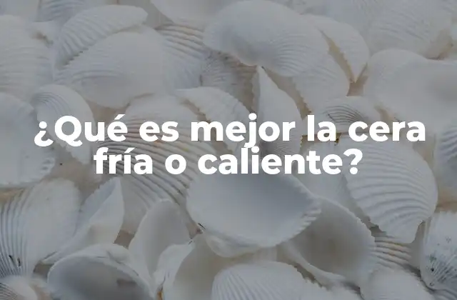 ¿qué es Mejor la Cera Fría o Caliente?