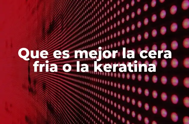 Que es Mejor la Cera Fria o la Keratina