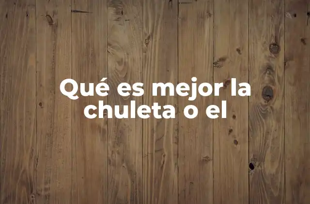 Qué es Mejor la Chuleta o el