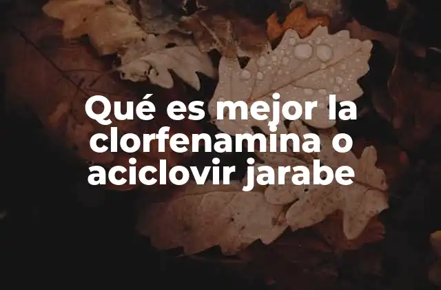 Qué es Mejor la Clorfenamina o Aciclovir Jarabe