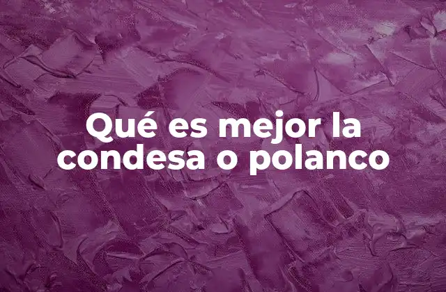 Qué es Mejor la Condesa o Polanco