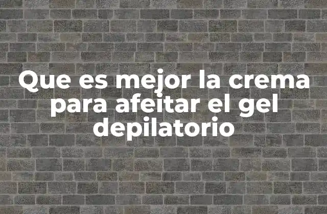 Que es Mejor la Crema para Afeitar el Gel Depilatorio
