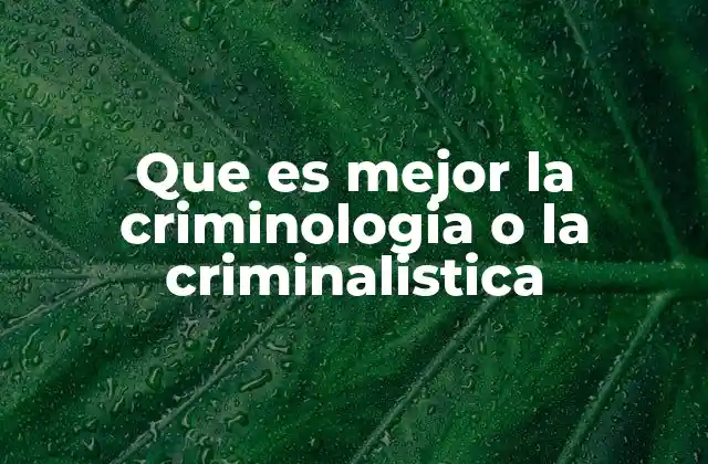 Que es Mejor la Criminologia o la Criminalistica