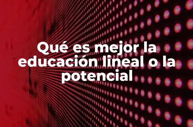 Qué es Mejor la Educación Lineal o la Potencial