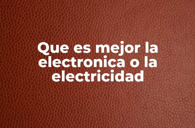 Que es Mejor la Electronica o la Electricidad