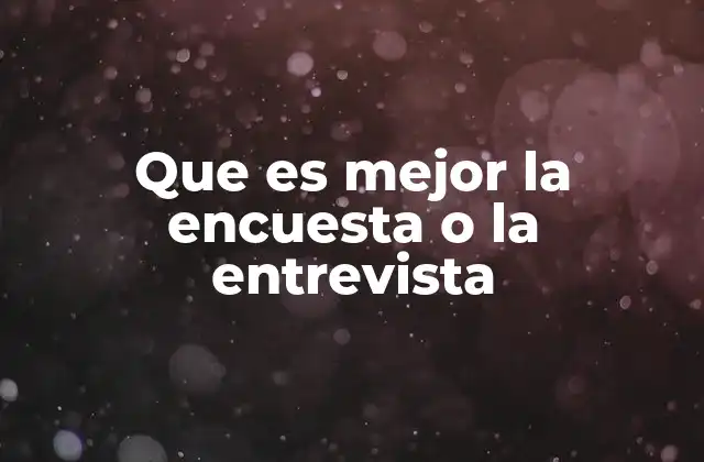 Que es Mejor la Encuesta o la Entrevista