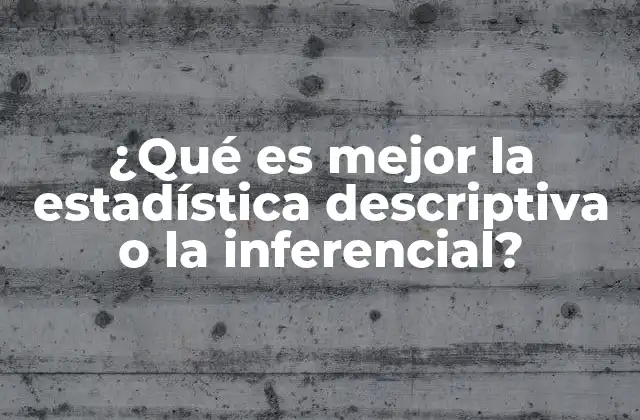 ¿qué es Mejor la Estadística Descriptiva o la Inferencial?