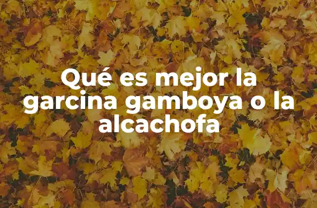 Qué es Mejor la Garcina Gamboya o la Alcachofa