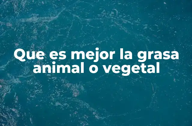 Que es Mejor la Grasa Animal o Vegetal