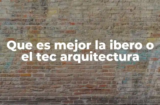 Que es Mejor la Ibero o el Tec Arquitectura