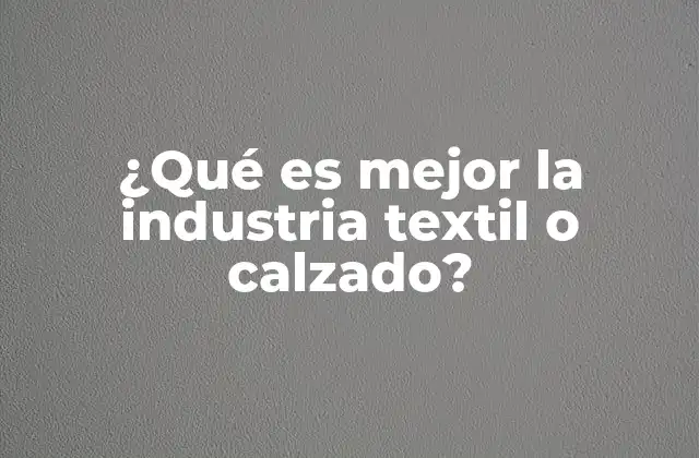 ¿qué es Mejor la Industria Textil o Calzado?
