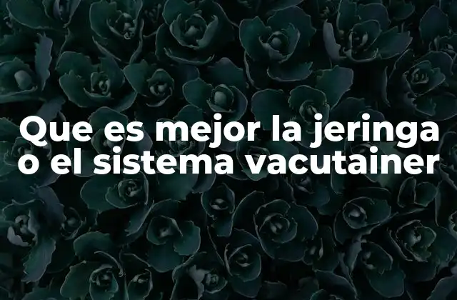 Que es Mejor la Jeringa o el Sistema Vacutainer