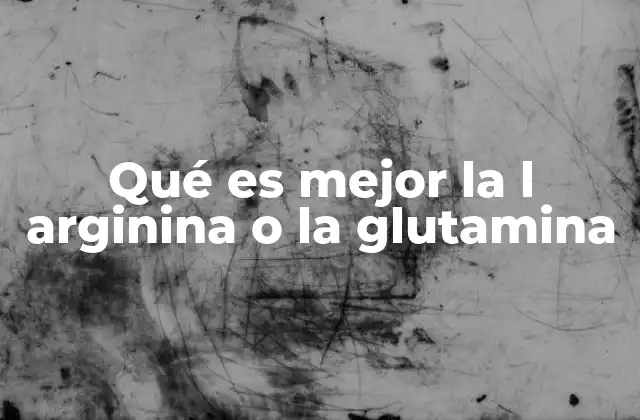 Qué es Mejor la L Arginina o la Glutamina