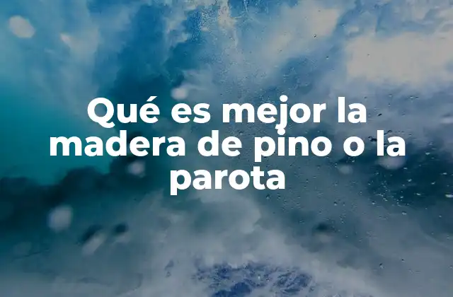 Qué es Mejor la Madera de Pino o la Parota