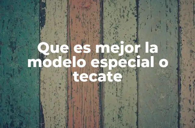 Que es Mejor la Modelo Especial o Tecate