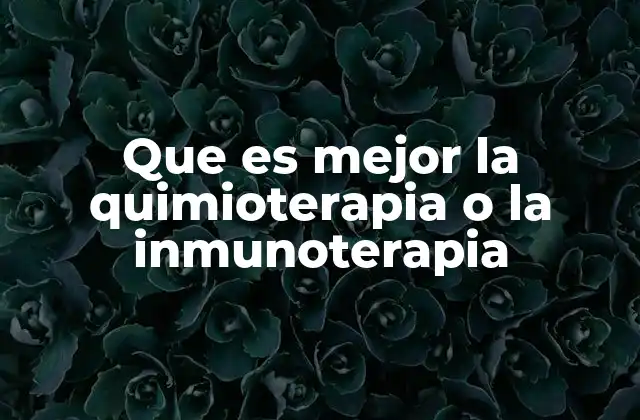 Que es Mejor la Quimioterapia o la Inmunoterapia