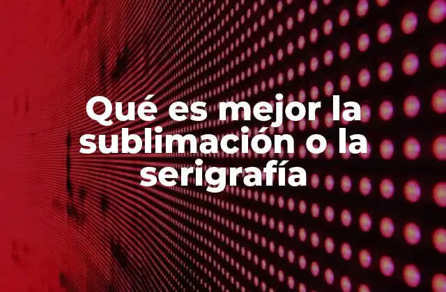 Qué es Mejor la Sublimación o la Serigrafía
