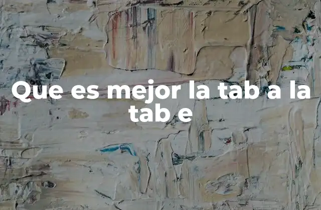 Que es Mejor la Tab a la Tab e