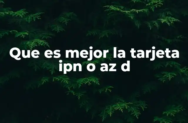 Que es Mejor la Tarjeta Ipn o Az D