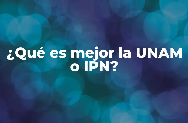 ¿qué es Mejor la Unam o Ipn?
