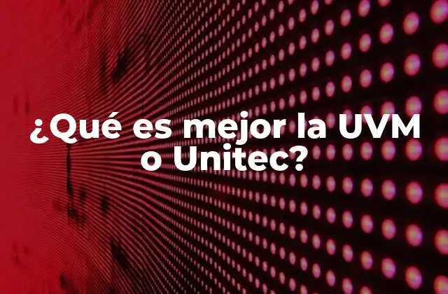 ¿qué es Mejor la Uvm o Unitec?