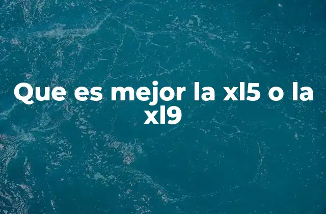 Que es Mejor la Xl5 o la Xl9
