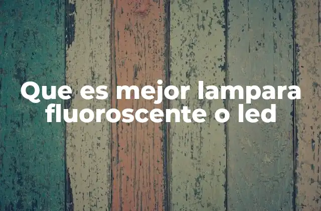 Que es Mejor Lampara Fluoroscente o Led