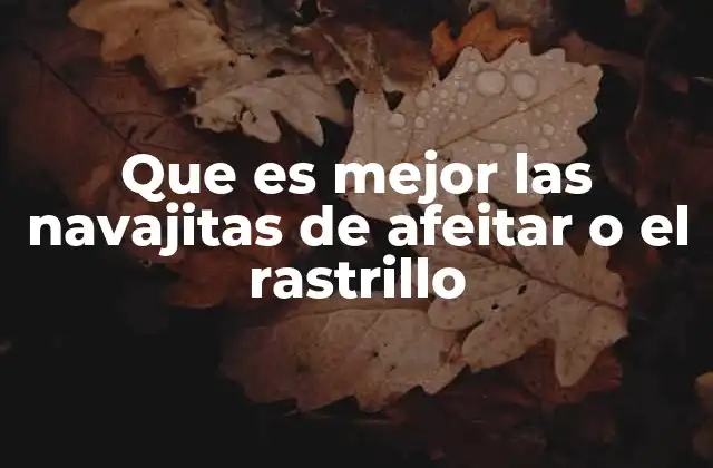 Que es Mejor las Navajitas de Afeitar o el Rastrillo