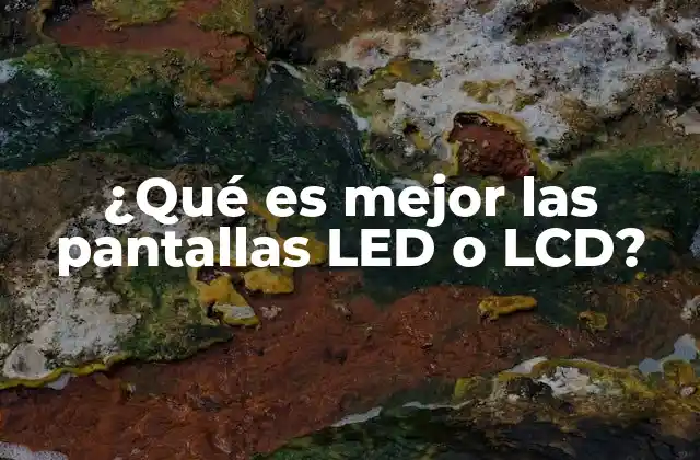 ¿qué es Mejor las Pantallas Led o Lcd?